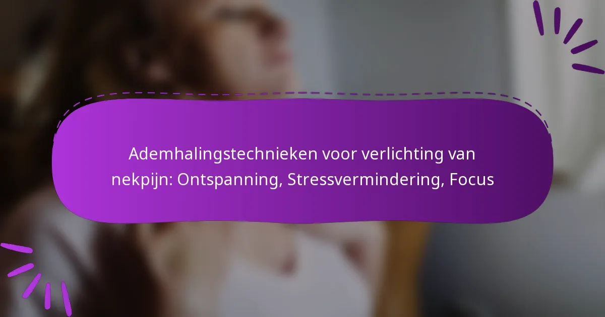 Ademhalingstechnieken voor verlichting van nekpijn: Ontspanning, Stressvermindering, Focus