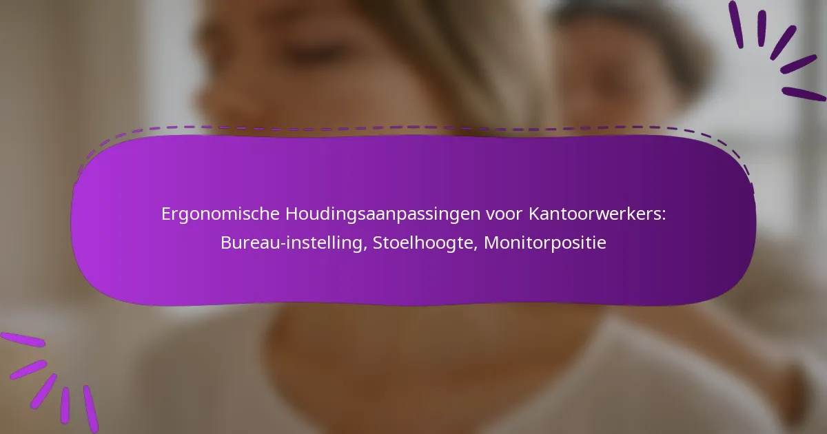 Ergonomische Houdingsaanpassingen voor Kantoorwerkers: Bureau-instelling, Stoelhoogte, Monitorpositie