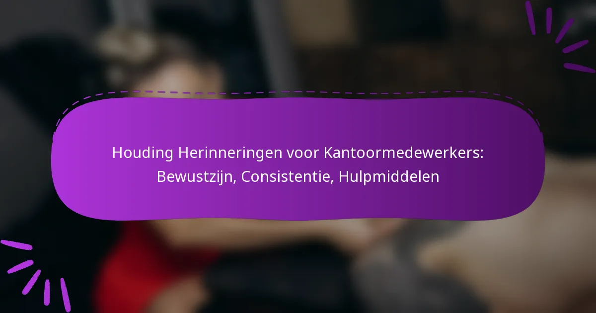 Houding Herinneringen voor Kantoormedewerkers: Bewustzijn, Consistentie, Hulpmiddelen