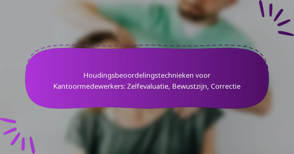 Houdingsbeoordelingstechnieken voor Kantoormedewerkers: Zelfevaluatie, Bewustzijn, Correctie