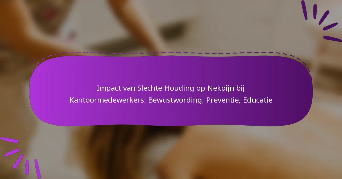 Impact van Slechte Houding op Nekpijn bij Kantoormedewerkers: Bewustwording, Preventie, Educatie