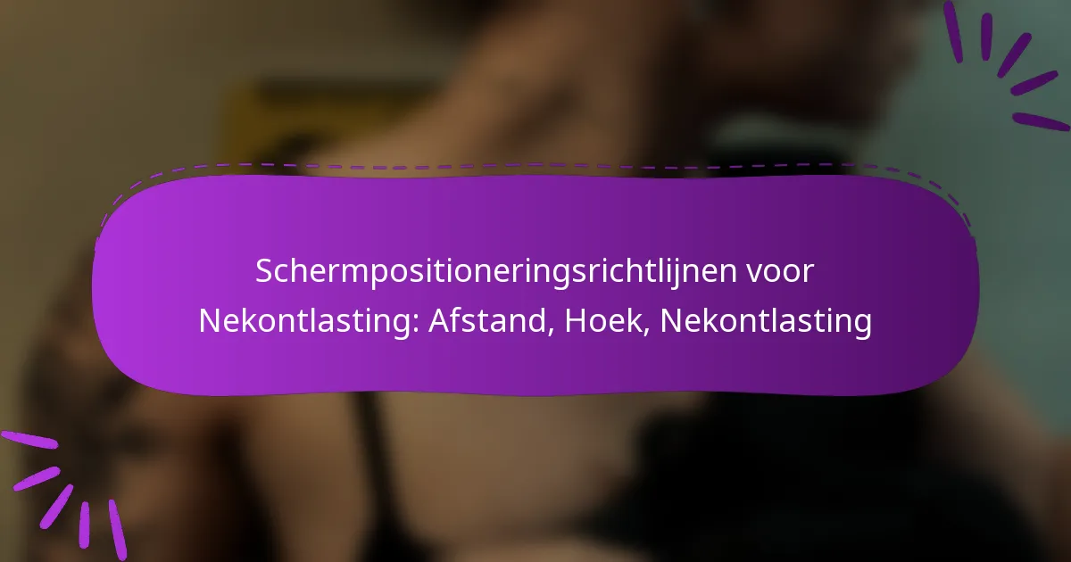 Schermpositioneringsrichtlijnen voor Nekontlasting: Afstand, Hoek, Nekontlasting