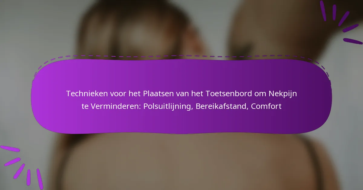 Technieken voor het Plaatsen van het Toetsenbord om Nekpijn te Verminderen: Polsuitlijning, Bereikafstand, Comfort