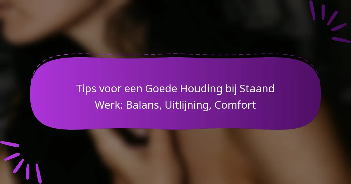 Tips voor een Goede Houding bij Staand Werk: Balans, Uitlijning, Comfort
