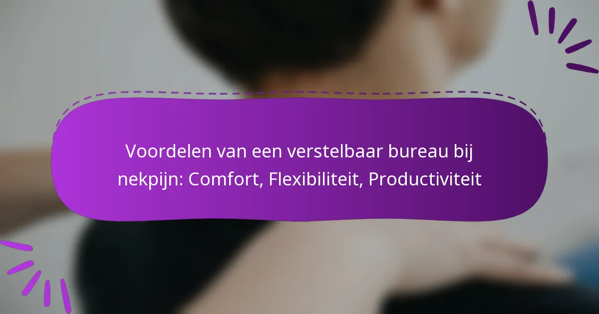Voordelen van een verstelbaar bureau bij nekpijn: Comfort, Flexibiliteit, Productiviteit