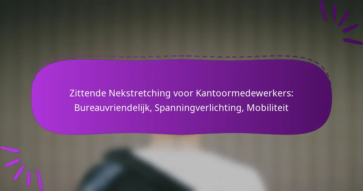 Zittende Nekstretching voor Kantoormedewerkers: Bureauvriendelijk, Spanningverlichting, Mobiliteit