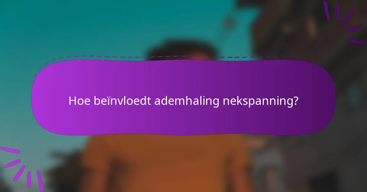 Hoe beïnvloedt ademhaling nekspanning?