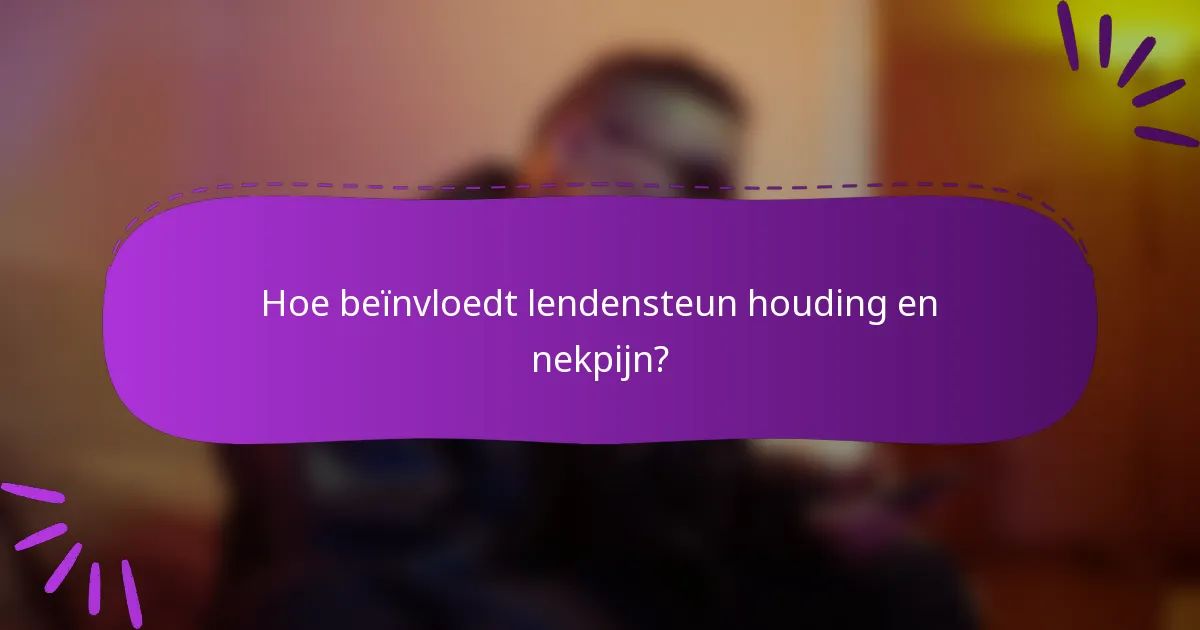 Hoe beïnvloedt lendensteun houding en nekpijn?