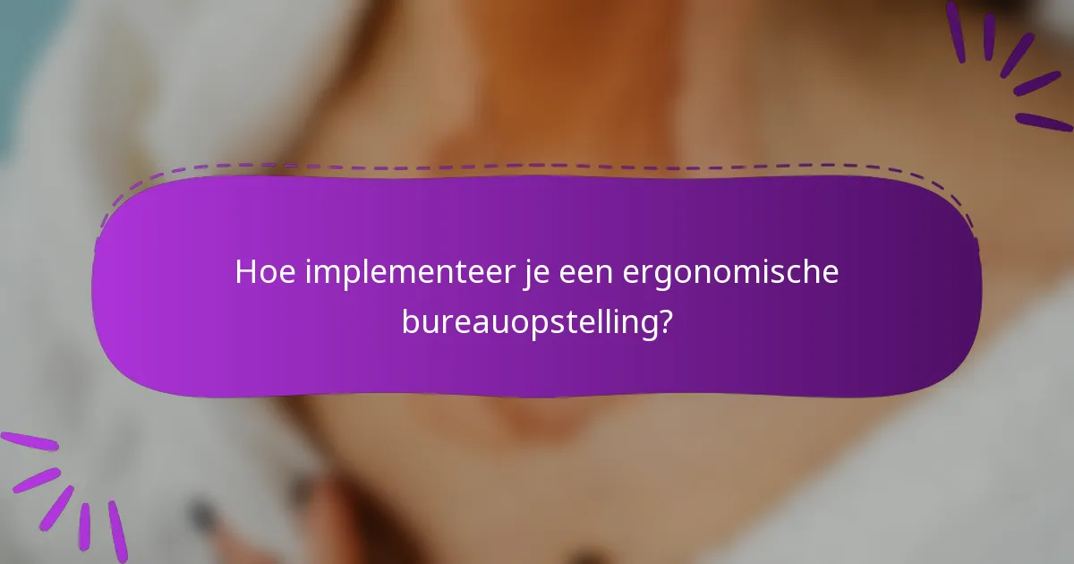 Hoe implementeer je een ergonomische bureauopstelling?