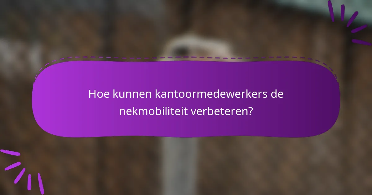 Hoe kunnen kantoormedewerkers de nekmobiliteit verbeteren?