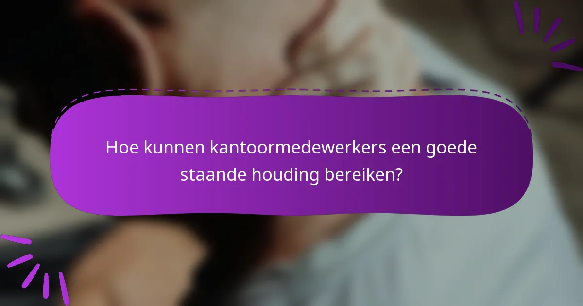 Hoe kunnen kantoormedewerkers een goede staande houding bereiken?