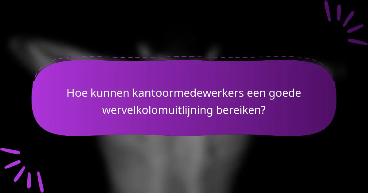 Hoe kunnen kantoormedewerkers een goede wervelkolomuitlijning bereiken?