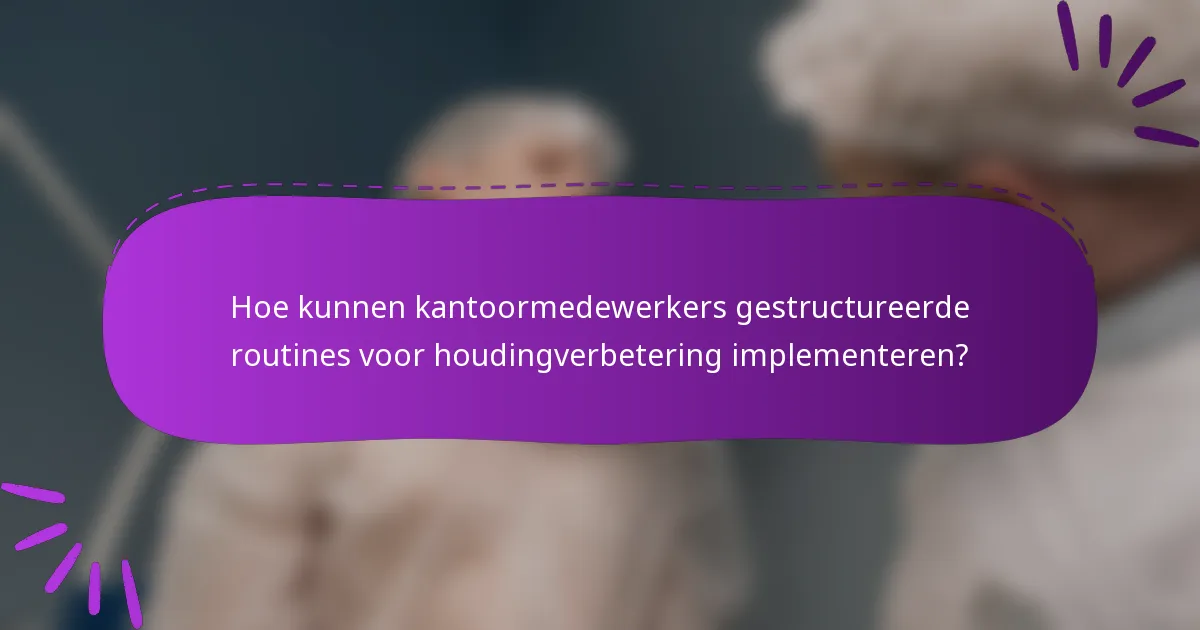 Hoe kunnen kantoormedewerkers gestructureerde routines voor houdingverbetering implementeren?