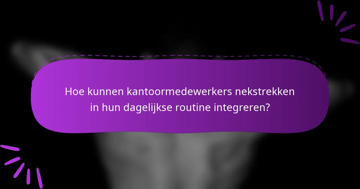 Hoe kunnen kantoormedewerkers nekstrekken in hun dagelijkse routine integreren?