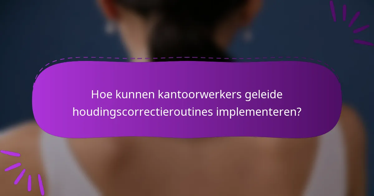 Hoe kunnen kantoorwerkers geleide houdingscorrectieroutines implementeren?