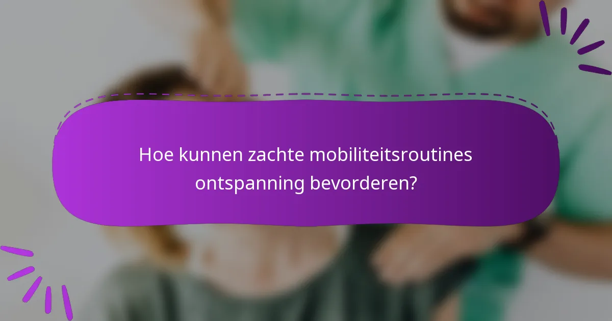 Hoe kunnen zachte mobiliteitsroutines ontspanning bevorderen?