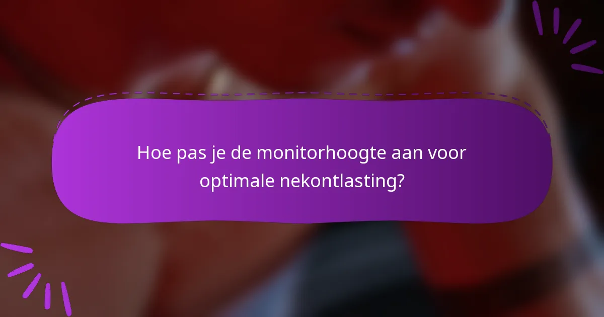 Hoe pas je de monitorhoogte aan voor optimale nekontlasting?