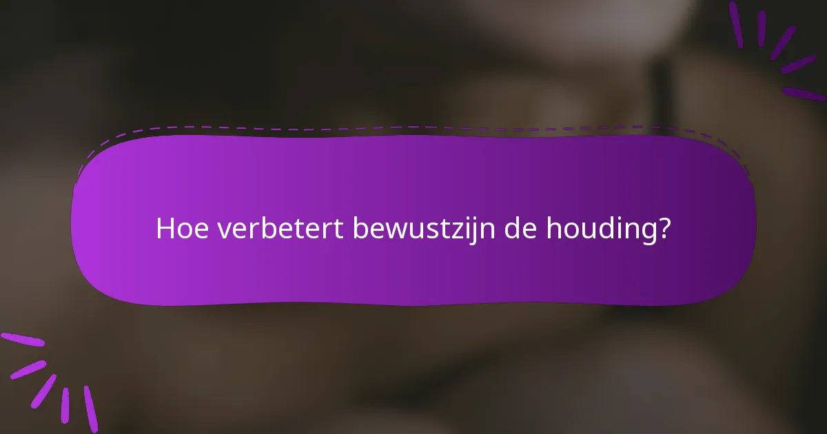 Hoe verbetert bewustzijn de houding?