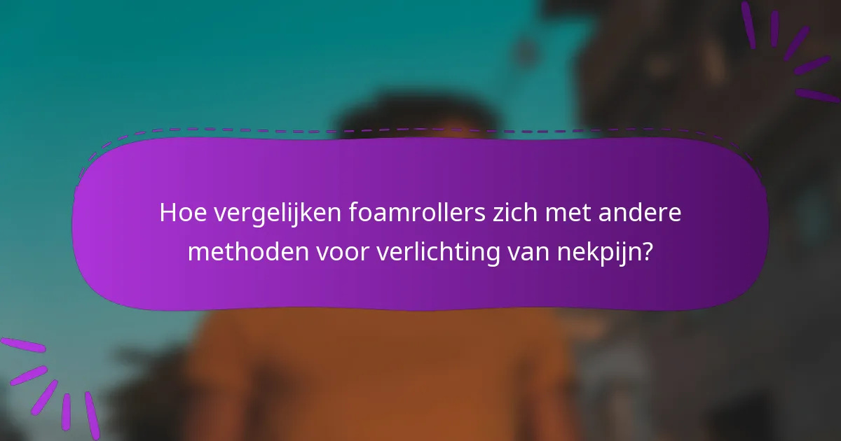 Hoe vergelijken foamrollers zich met andere methoden voor verlichting van nekpijn?