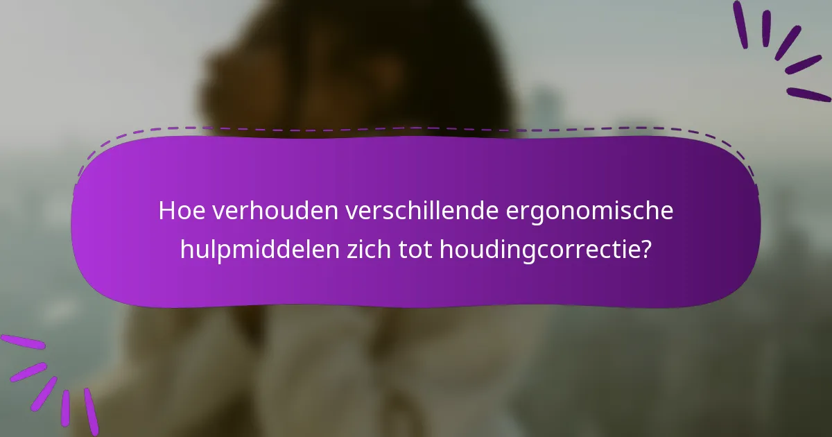 Hoe verhouden verschillende ergonomische hulpmiddelen zich tot houdingcorrectie?
