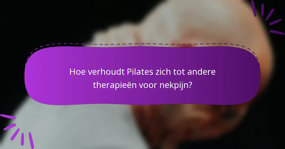 Hoe verhoudt Pilates zich tot andere therapieën voor nekpijn?
