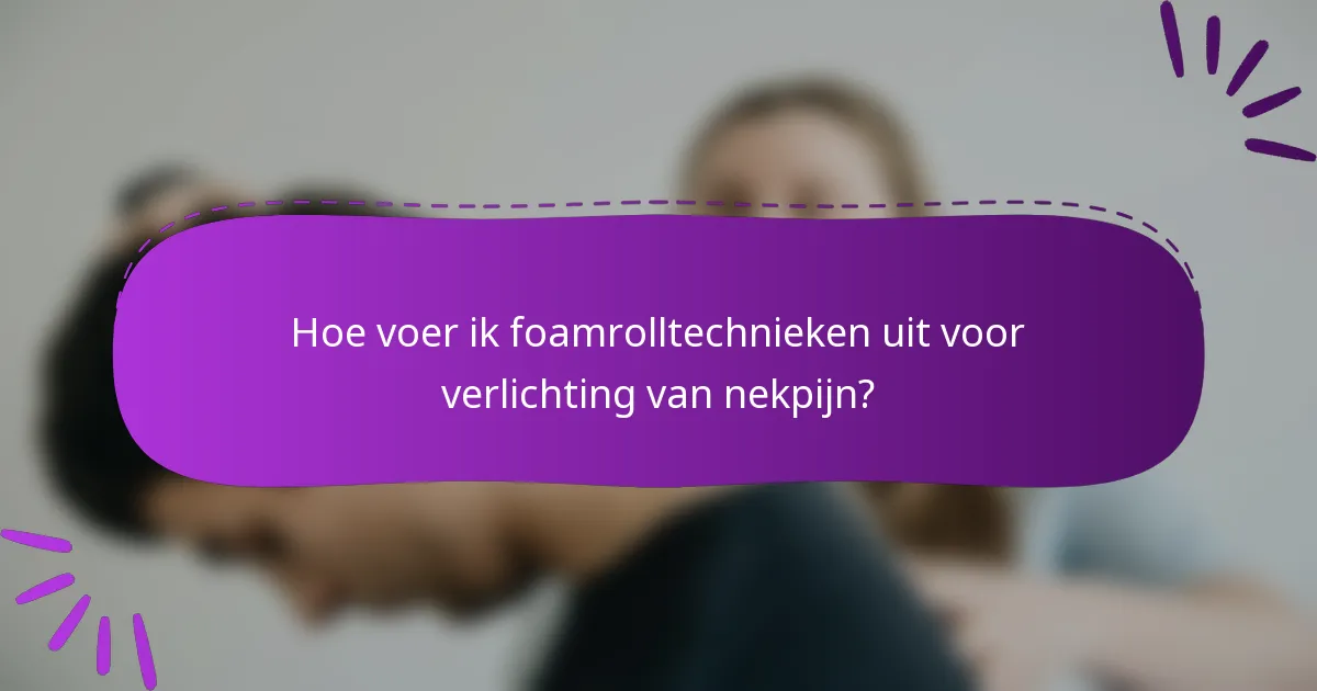 Hoe voer ik foamrolltechnieken uit voor verlichting van nekpijn?