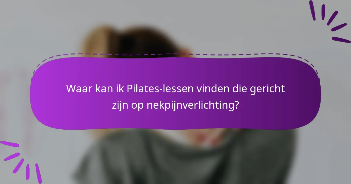 Waar kan ik Pilates-lessen vinden die gericht zijn op nekpijnverlichting?
