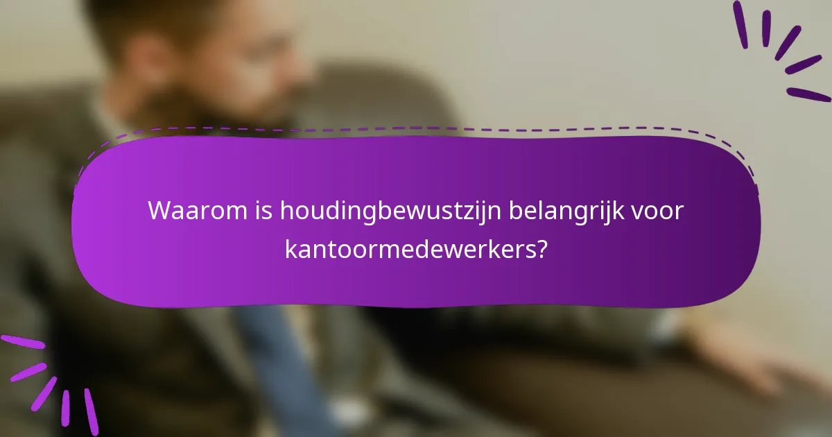 Waarom is houdingbewustzijn belangrijk voor kantoormedewerkers?