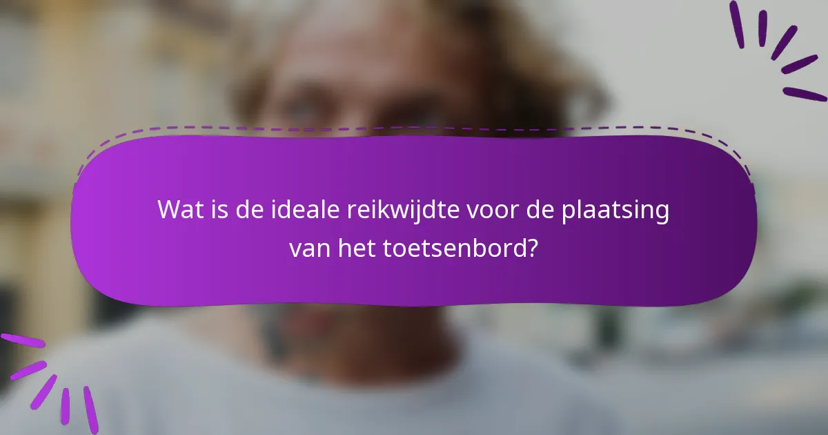 Wat is de ideale reikwijdte voor de plaatsing van het toetsenbord?
