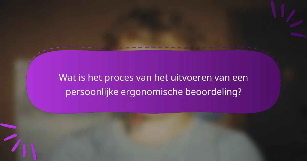 Wat is het proces van het uitvoeren van een persoonlijke ergonomische beoordeling?