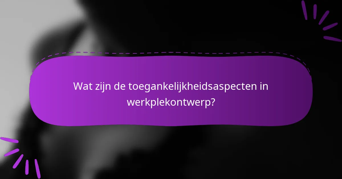 Wat zijn de toegankelijkheidsaspecten in werkplekontwerp?