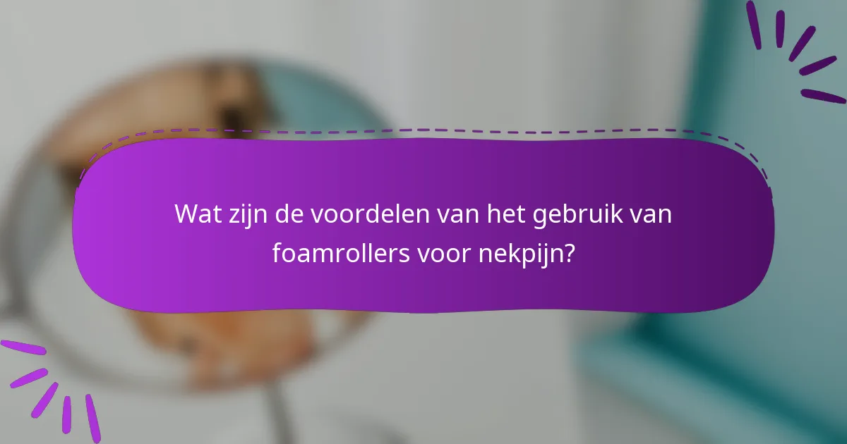 Wat zijn de voordelen van het gebruik van foamrollers voor nekpijn?