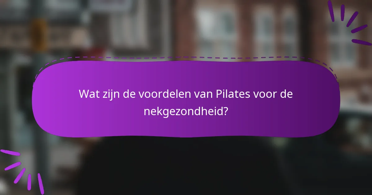 Wat zijn de voordelen van Pilates voor de nekgezondheid?