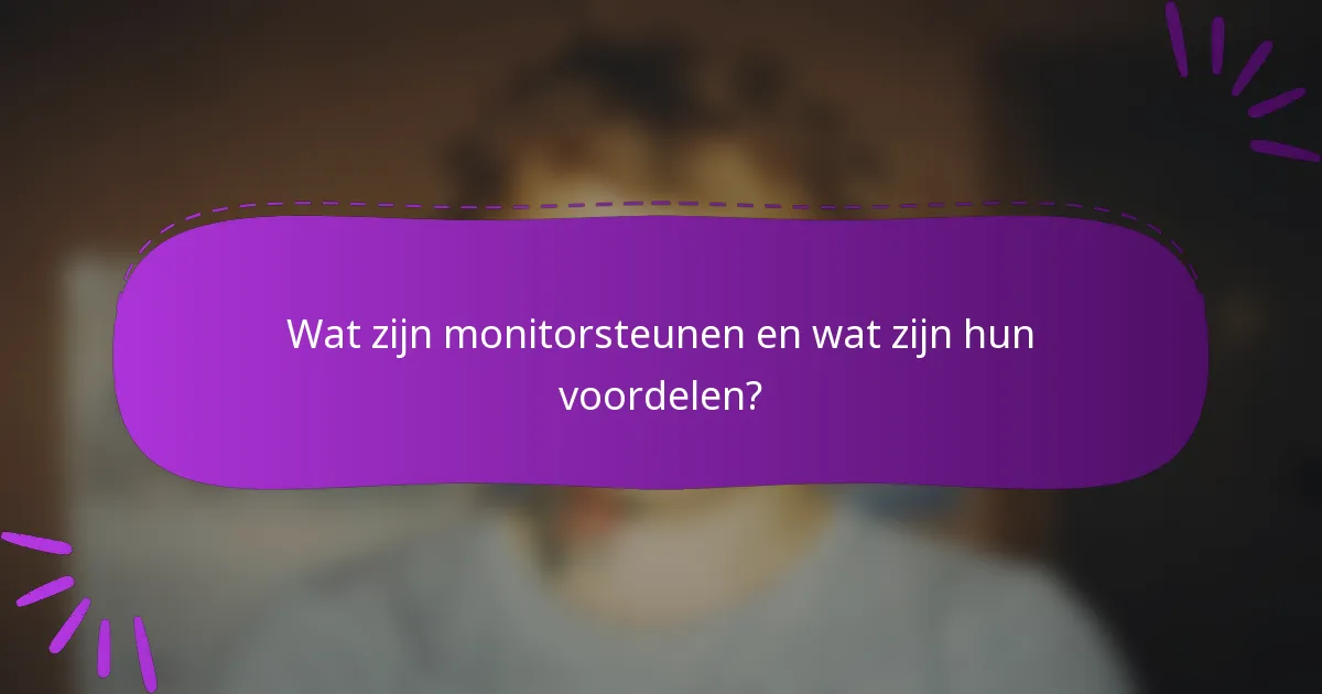 Wat zijn monitorsteunen en wat zijn hun voordelen?