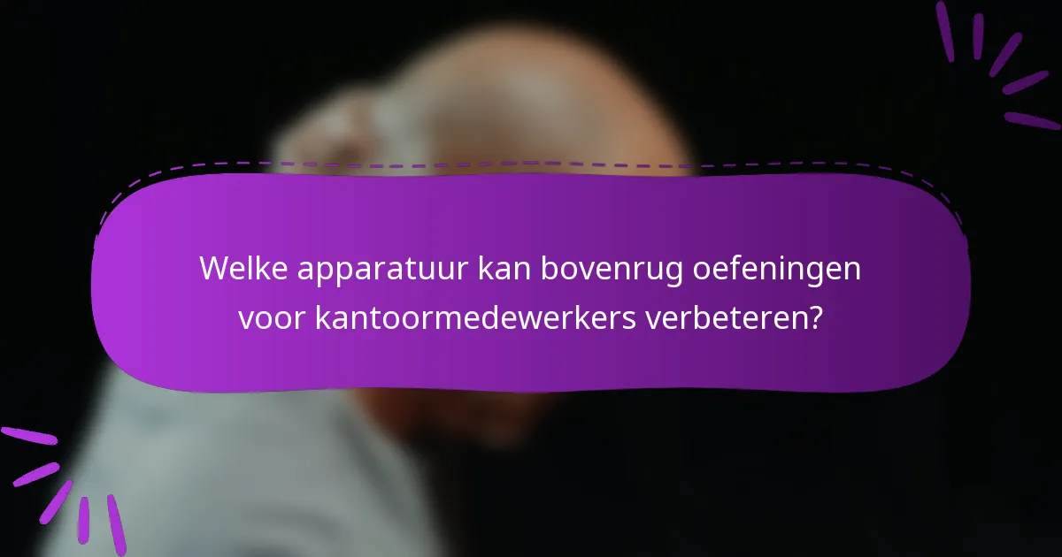 Welke apparatuur kan bovenrug oefeningen voor kantoormedewerkers verbeteren?