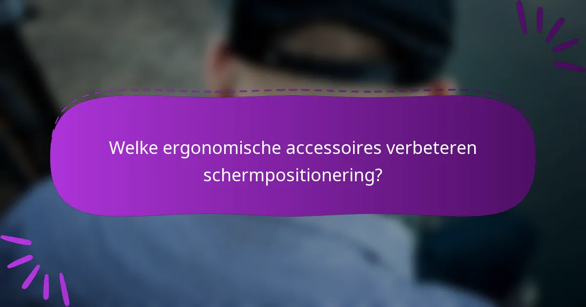 Welke ergonomische accessoires verbeteren schermpositionering?