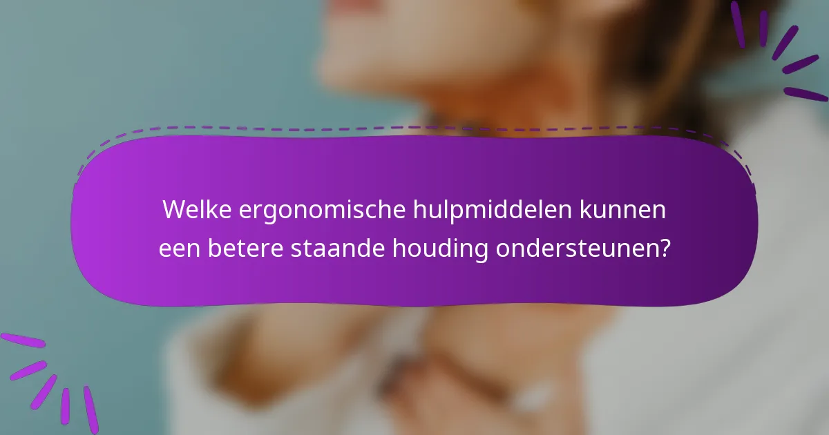 Welke ergonomische hulpmiddelen kunnen een betere staande houding ondersteunen?