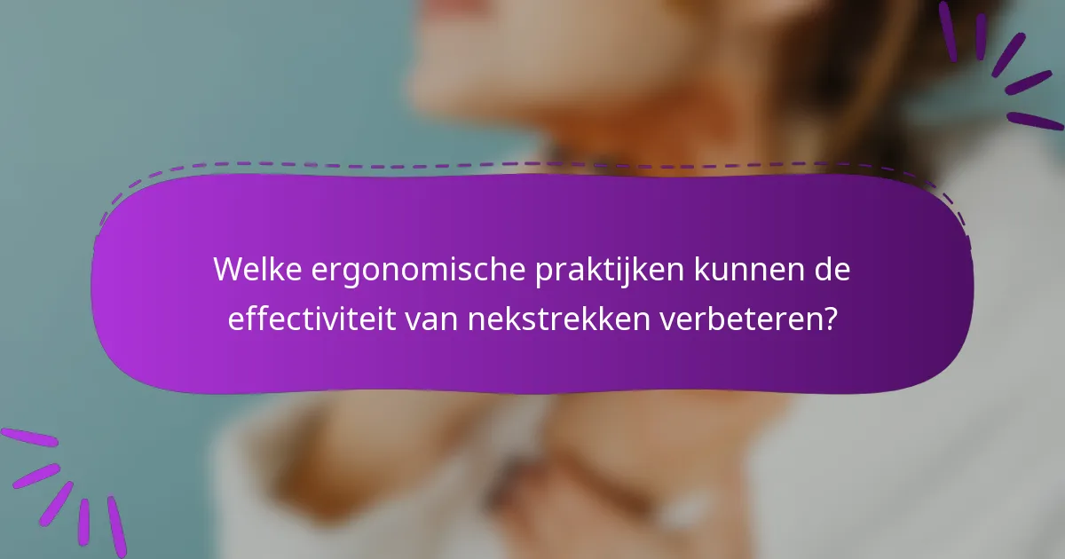 Welke ergonomische praktijken kunnen de effectiviteit van nekstrekken verbeteren?