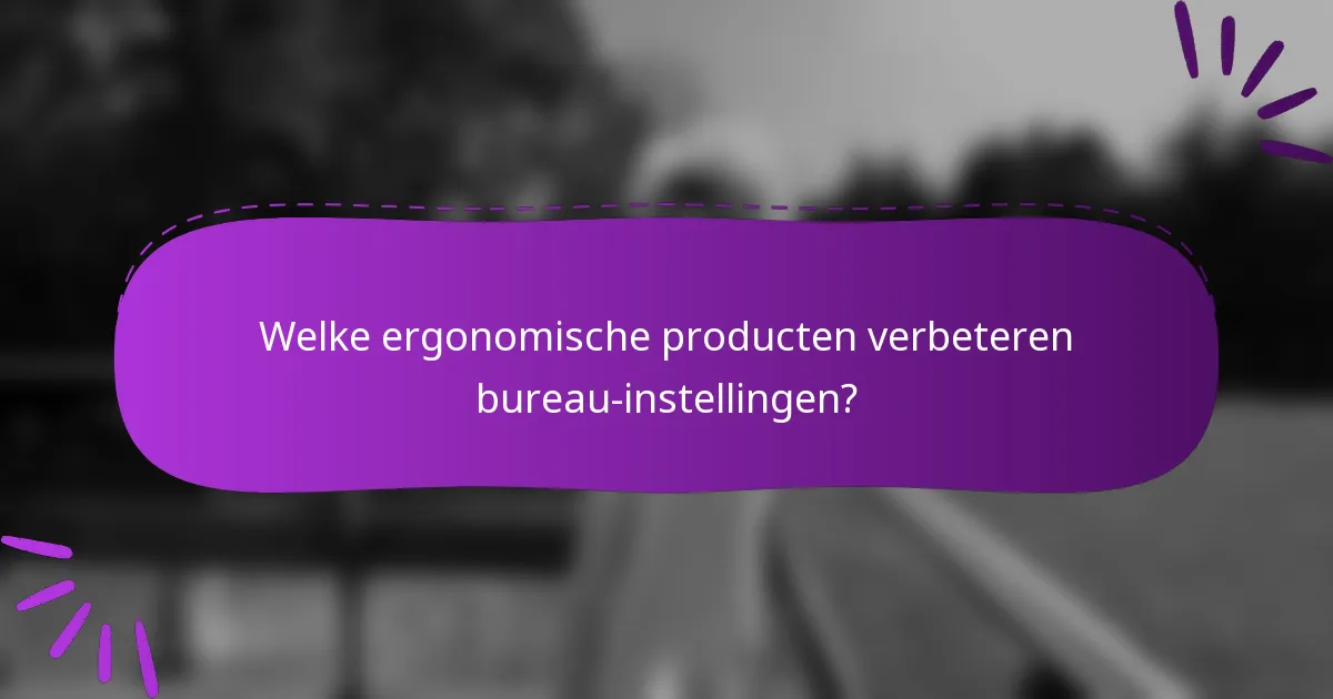 Welke ergonomische producten verbeteren bureau-instellingen?