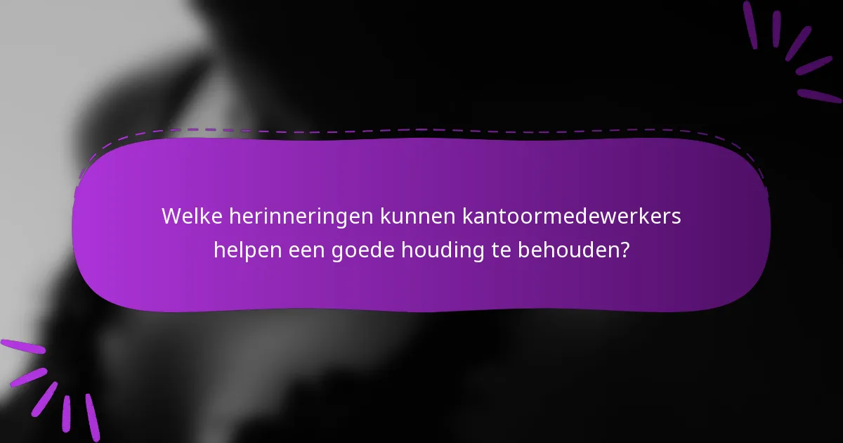 Welke herinneringen kunnen kantoormedewerkers helpen een goede houding te behouden?