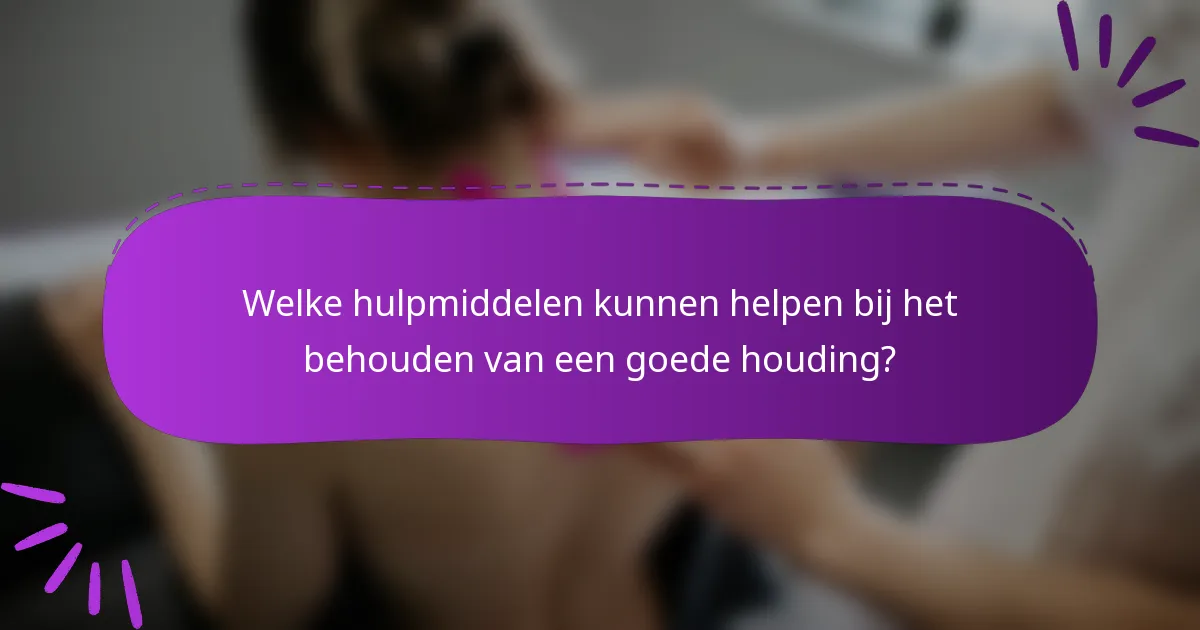Welke hulpmiddelen kunnen helpen bij het behouden van een goede houding?