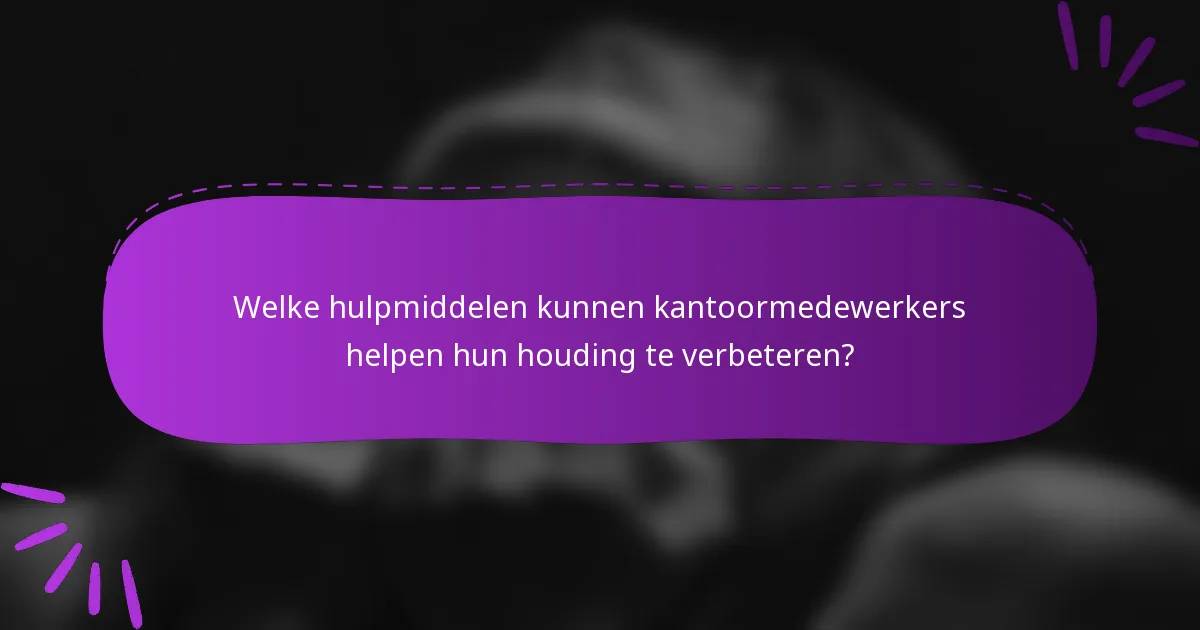 Welke hulpmiddelen kunnen kantoormedewerkers helpen hun houding te verbeteren?