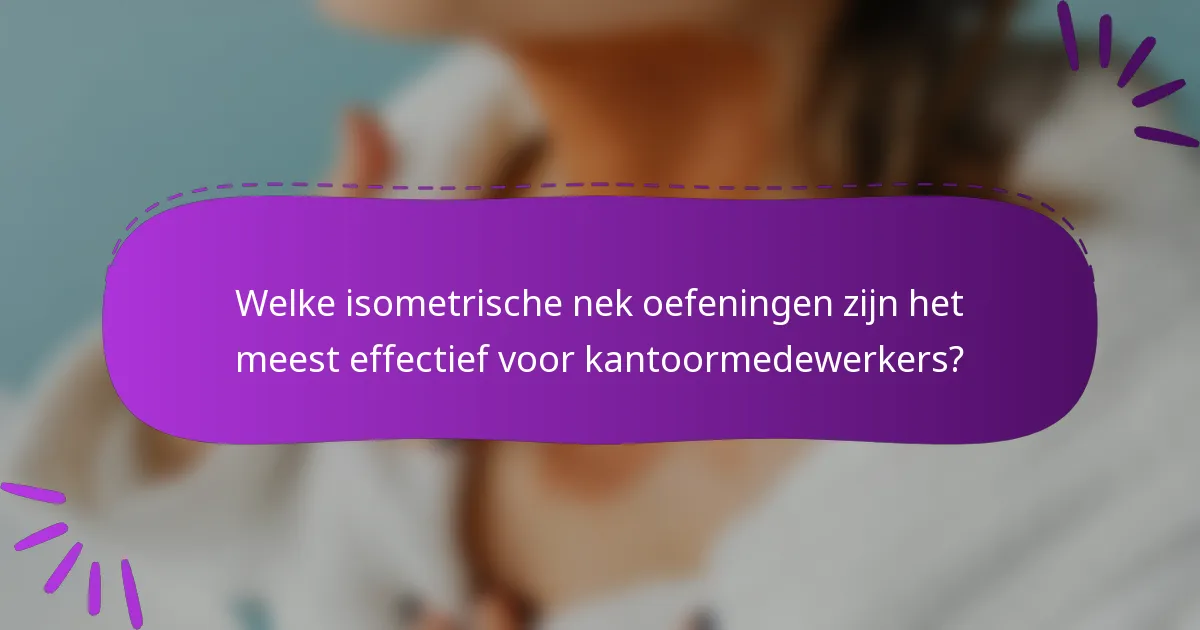 Welke isometrische nek oefeningen zijn het meest effectief voor kantoormedewerkers?