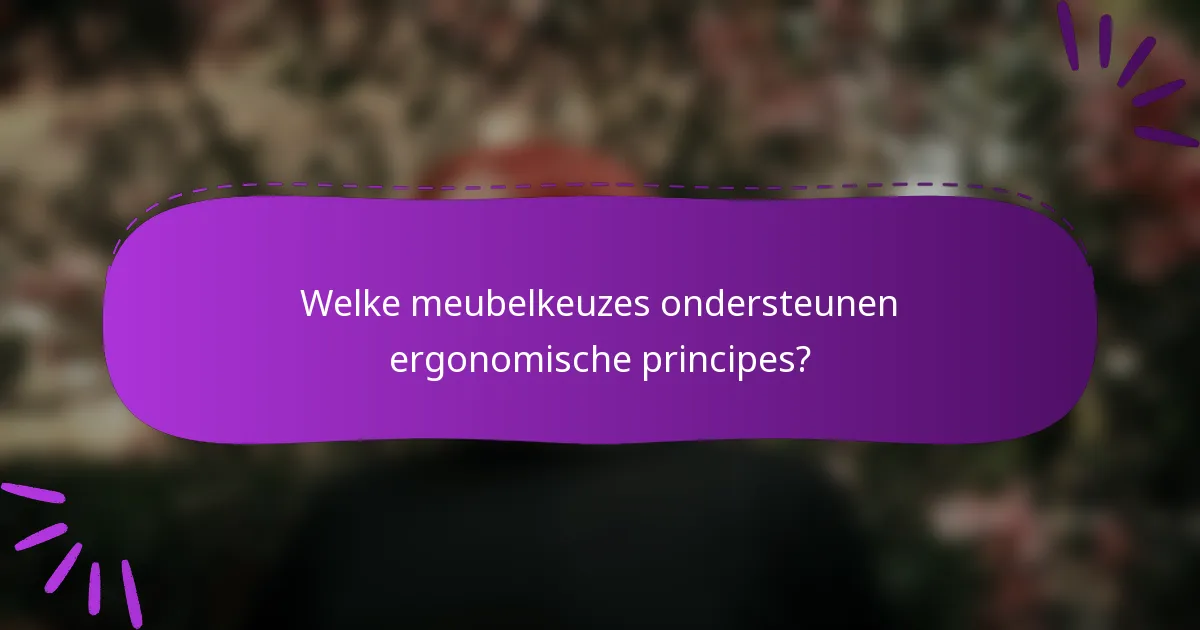 Welke meubelkeuzes ondersteunen ergonomische principes?