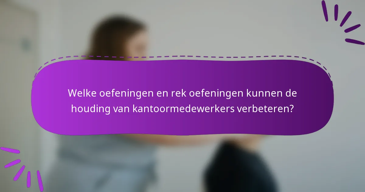Welke oefeningen en rek oefeningen kunnen de houding van kantoormedewerkers verbeteren?