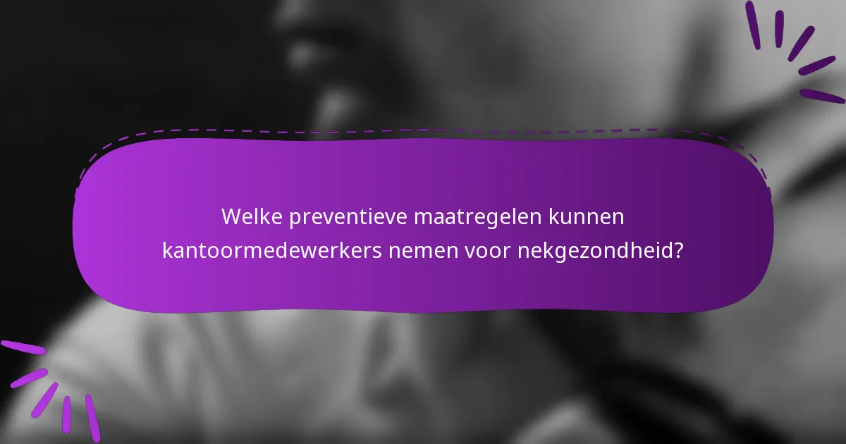 Welke preventieve maatregelen kunnen kantoormedewerkers nemen voor nekgezondheid?