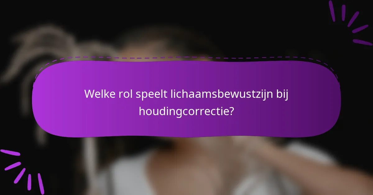 Welke rol speelt lichaamsbewustzijn bij houdingcorrectie?