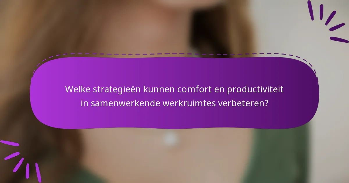 Welke strategieën kunnen comfort en productiviteit in samenwerkende werkruimtes verbeteren?