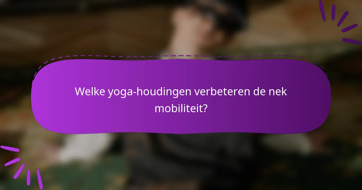 Welke yoga-houdingen verbeteren de nek mobiliteit?